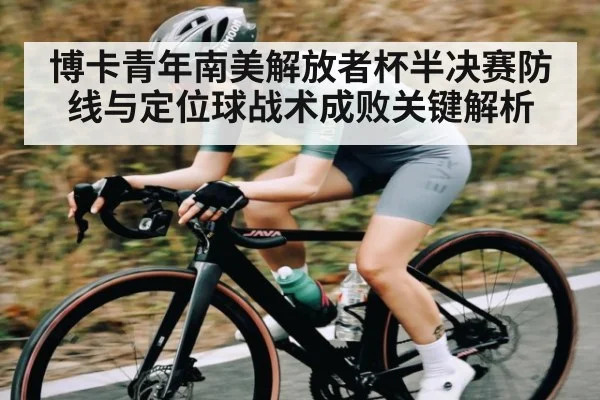 博卡青年南美解放者杯半决赛防线与定位球战术成败关键解析