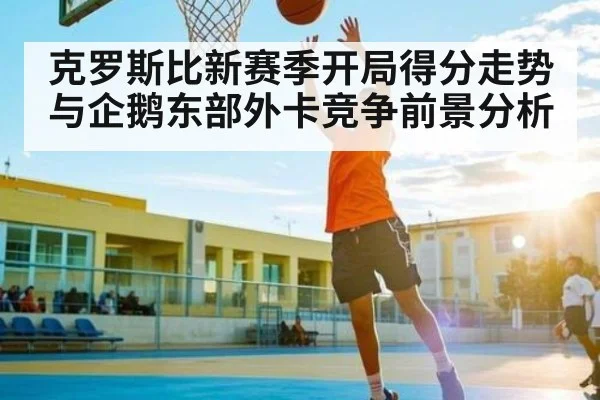 克罗斯比新赛季开局得分走势与企鹅东部外卡竞争前景分析